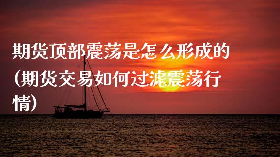 期货顶部震荡是怎么形成的(期货交易如何过滤震荡行情)_https://www.xmqjcw.com_期货百科_第1张