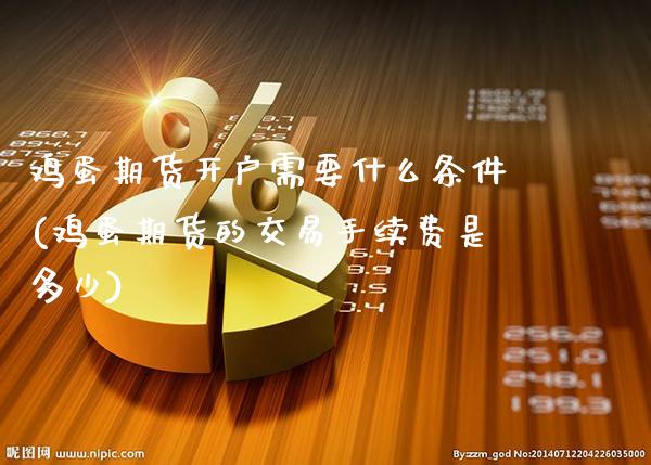 鸡蛋期货开户需要什么条件(鸡蛋期货的交易手续费是多少)_https://www.xmqjcw.com_期货投资_第1张