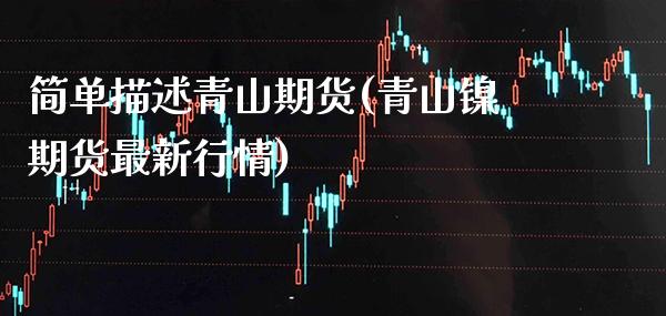 简单描述青山期货(青山镍期货最新行情)_https://www.xmqjcw.com_期货百科_第1张