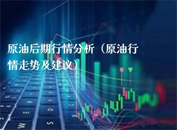 原油后期行情分析（原油行情走势及建议）_https://www.xmqjcw.com_期货直播室_第1张