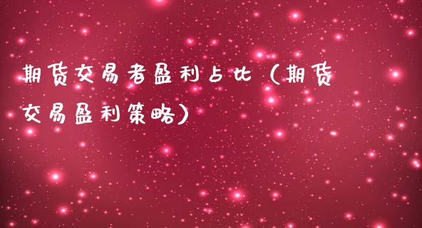 期货交易者盈利占比（期货交易盈利策略）_https://www.xmqjcw.com_期货直播室_第1张