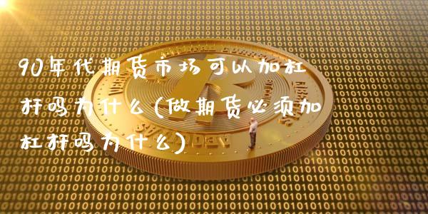 90年代期货市场可以加杠杆吗为什么(做期货必须加杠杆吗为什么)_https://www.xmqjcw.com_期货百科_第1张