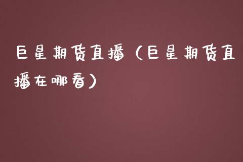 巨星期货直播（巨星期货直播在哪看）_https://www.xmqjcw.com_期货直播室_第1张