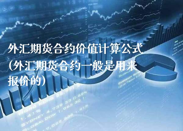 外汇期货合约价值计算公式(外汇期货合约一般是用来报价的)_https://www.xmqjcw.com_期货行情_第1张