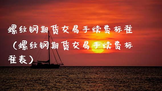 螺纹钢期货交易手续费标准（螺纹钢期货交易手续费标准表）_https://www.xmqjcw.com_期货直播室_第1张