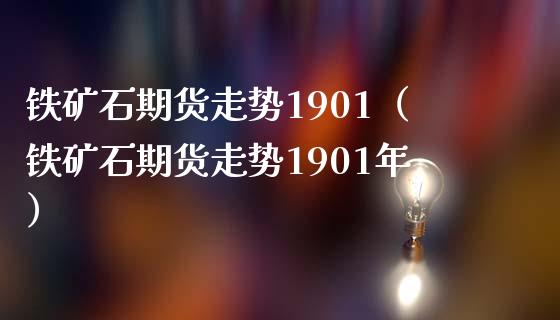 铁矿石期货走势1901（铁矿石期货走势1901年）_https://www.xmqjcw.com_期货行情_第1张