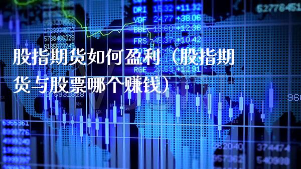 股指期货如何盈利（股指期货与股票哪个赚钱）_https://www.xmqjcw.com_期货行情_第1张
