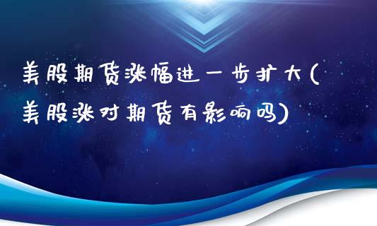 美股期货涨幅进一步扩大(美股涨对期货有影响吗)_https://www.xmqjcw.com_期货百科_第1张
