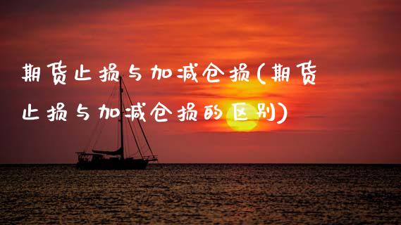 期货止损与加减仓损(期货止损与加减仓损的区别)_https://www.xmqjcw.com_期货投资_第1张