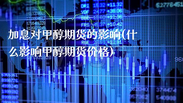 加息对甲醇期货的影响(什么影响甲醇期货价格)_https://www.xmqjcw.com_股票投资_第1张