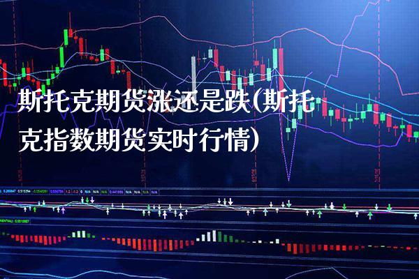 斯托克期货涨还是跌(斯托克指数期货实时行情)_https://www.xmqjcw.com_期货百科_第1张