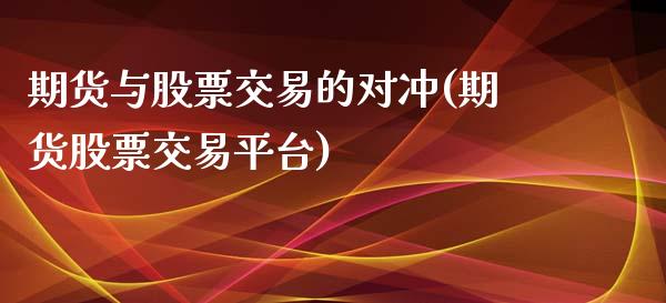 期货与股票交易的对冲(期货股票交易平台)_https://www.xmqjcw.com_期货百科_第1张