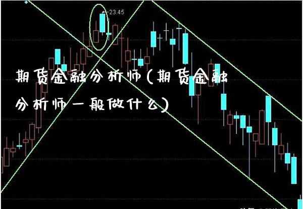 期货金融分析师(期货金融分析师一般做什么)_https://www.xmqjcw.com_期货直播室_第1张