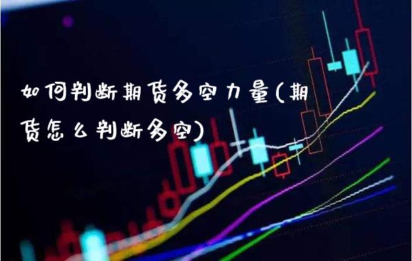 如何判断期货多空力量(期货怎么判断多空)_https://www.xmqjcw.com_期货百科_第1张