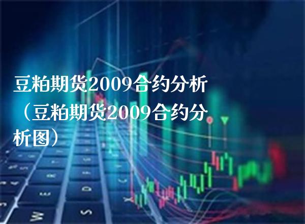 豆粕期货2009合约分析（豆粕期货2009合约分析图）_https://www.xmqjcw.com_期货直播室_第1张