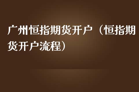 广州恒指期货开户（恒指期货开户流程）_https://www.xmqjcw.com_期货直播室_第1张