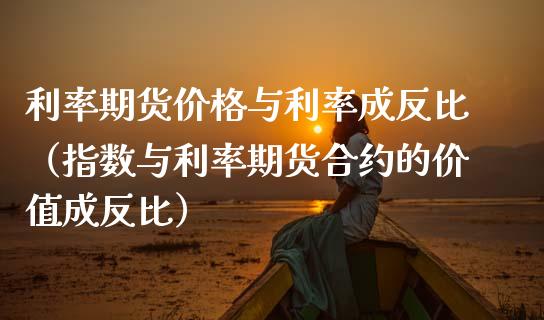 利率期货价格与利率成反比（指数与利率期货合约的价值成反比）_https://www.xmqjcw.com_期货直播室_第1张