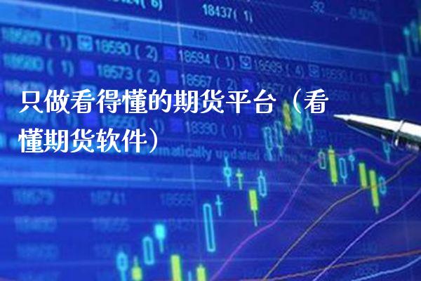 只做看得懂的期货平台（看懂期货软件）_https://www.xmqjcw.com_期货投资_第1张