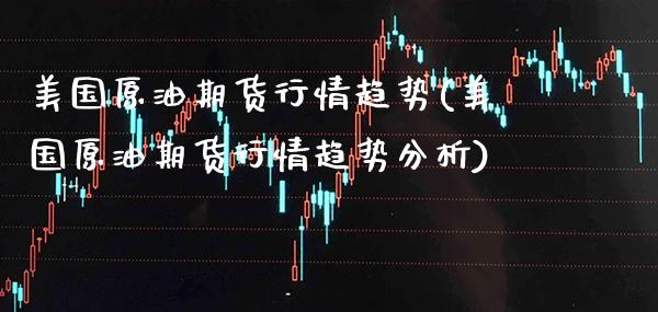 美国原油期货行情趋势(美国原油期货行情趋势分析)_https://www.xmqjcw.com_期货投资_第1张