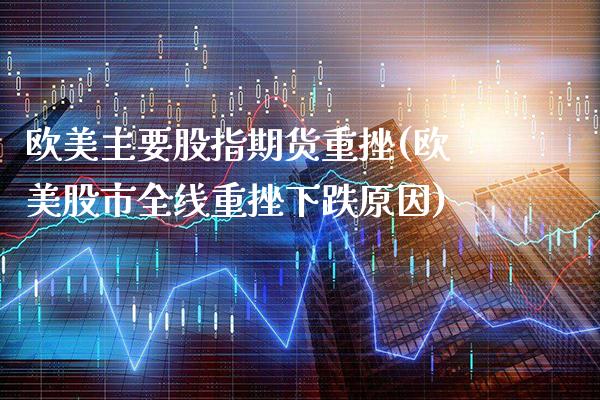 欧美主要股指期货重挫(欧美股市全线重挫下跌原因)_https://www.xmqjcw.com_基金理财_第1张