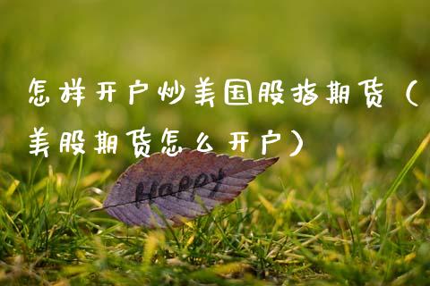 怎样开户炒美国股指期货（美股期货怎么开户）_https://www.xmqjcw.com_期货投资_第1张