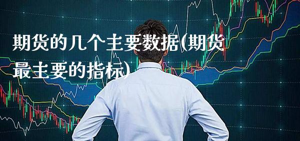 期货的几个主要数据(期货最主要的指标)_https://www.xmqjcw.com_期货百科_第1张