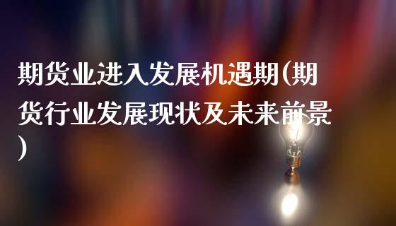 期货业进入发展机遇期(期货行业发展现状及未来前景)_https://www.xmqjcw.com_期货开户_第1张