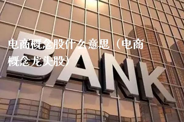 电商概念股什么意思（电商概念龙头股）_https://www.xmqjcw.com_股票投资_第1张