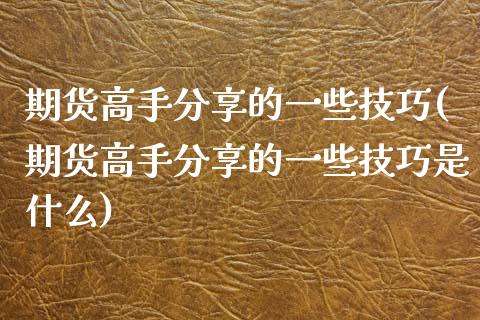 期货高手分享的一些技巧(期货高手分享的一些技巧是什么)_https://www.xmqjcw.com_期货投资_第1张