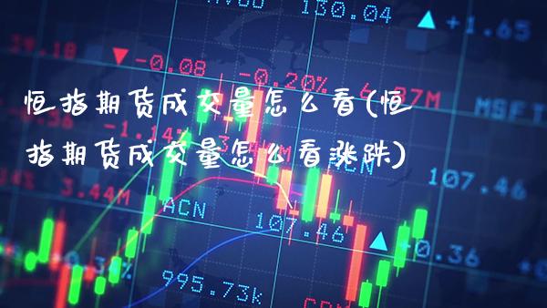 恒指期货成交量怎么看(恒指期货成交量怎么看涨跌)_https://www.xmqjcw.com_期货百科_第1张