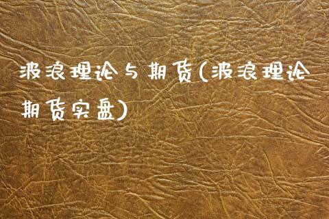 波浪理论与期货(波浪理论期货实盘)_https://www.xmqjcw.com_期货百科_第1张