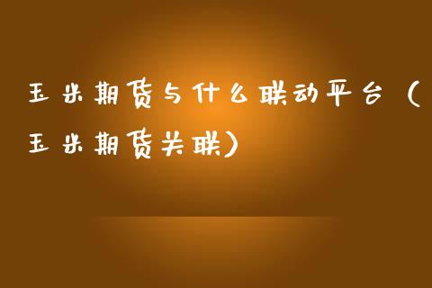 玉米期货与什么联动平台（玉米期货关联）_https://www.xmqjcw.com_期货投资_第1张