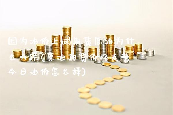 国内油价上调期货原油为什么大跌(原油期货价格走势今日油价怎么样)_https://www.xmqjcw.com_期货百科_第1张