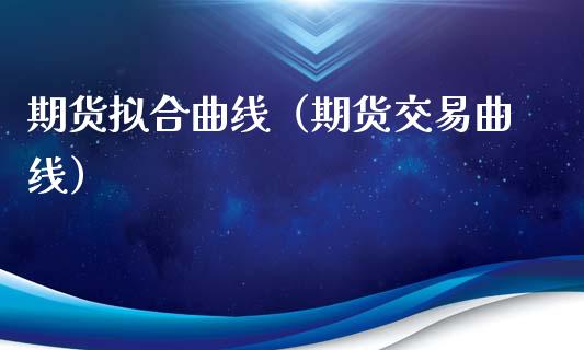 期货拟合曲线（期货交易曲线）_https://www.xmqjcw.com_期货投资_第1张