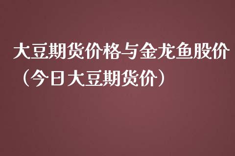 大豆期货价格与金龙鱼股价（今日大豆期货价）_https://www.xmqjcw.com_期货投资_第1张