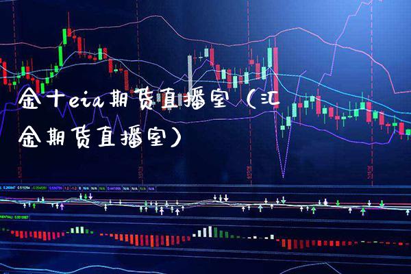 金十eia期货直播室（汇金期货直播室）_https://www.xmqjcw.com_期货投资_第1张