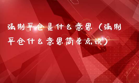 强制平仓是什么意思（强制平仓什么意思简单点说）_https://www.xmqjcw.com_期货开户_第1张