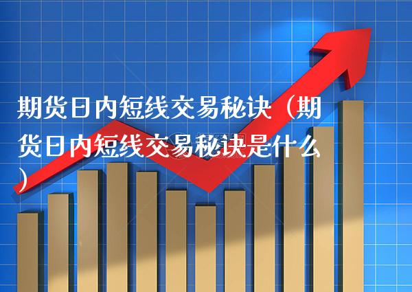 期货日内短线交易秘诀（期货日内短线交易秘诀是什么）_https://www.xmqjcw.com_期货直播室_第1张