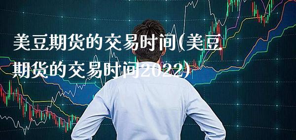 美豆期货的交易时间(美豆期货的交易时间2022)_https://www.xmqjcw.com_期货直播室_第1张