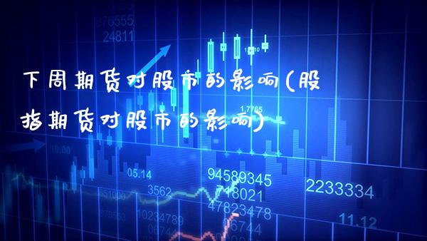 下周期货对股市的影响(股指期货对股市的影响)_https://www.xmqjcw.com_期货百科_第1张
