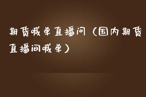 期货喊单直播问（国内期货直播间喊单）_https://www.xmqjcw.com_期货直播室_第1张