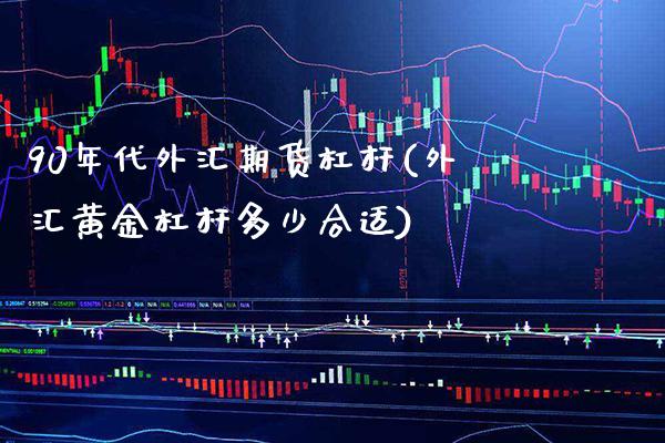 90年代外汇期货杠杆(外汇黄金杠杆多少合适)_期货百科_第1张_秦聚理财 90年代外汇期货杠杆(外汇黄金杠杆多少合适)_https://www.xmqjcw.com_期货百科_第1张