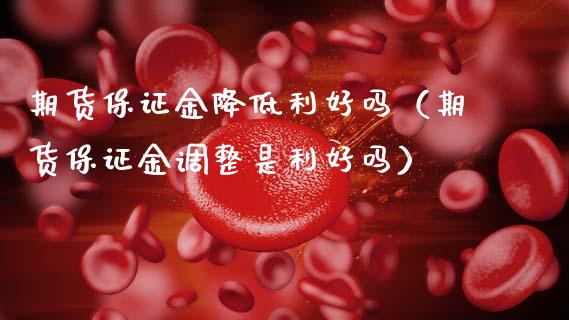 期货保证金降低利好吗（期货保证金调整是利好吗）_https://www.xmqjcw.com_期货直播室_第1张