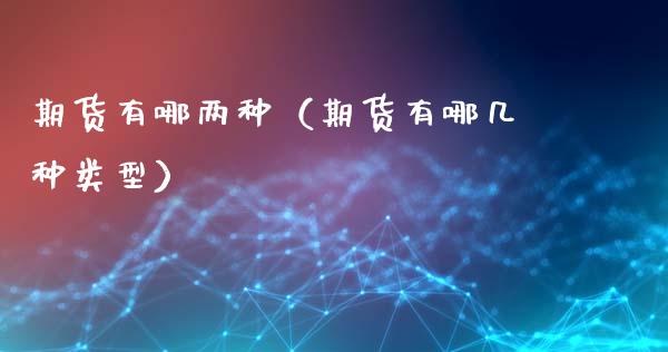 期货有哪两种（期货有哪几种类型）_https://www.xmqjcw.com_期货投资_第1张