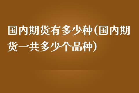 国内期货有多少种(国内期货一共多少个品种)_https://www.xmqjcw.com_股票投资_第1张