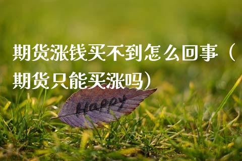 期货涨钱买不到怎么回事（期货只能买涨吗）_https://www.xmqjcw.com_期货投资_第1张