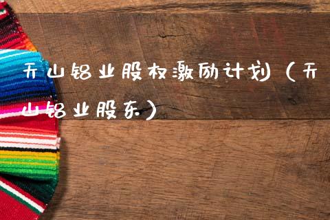 天山铝业股权激励计划（天山铝业股东）_https://www.xmqjcw.com_期货直播室_第1张
