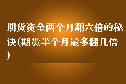 期货资金两个月翻六倍的秘诀(期货半个月最多翻几倍)_https://www.xmqjcw.com_基金理财_第1张