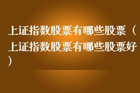 上证指数股票有哪些股票（上证指数股票有哪些股票好）_https://www.xmqjcw.com_期货投资_第1张