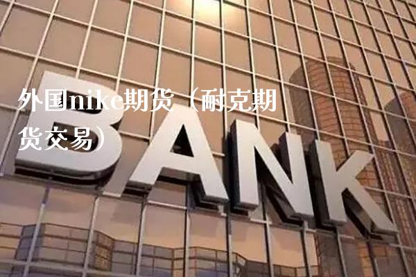外国nike期货（耐克期货交易）_https://www.xmqjcw.com_期货投资_第1张